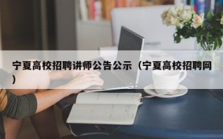 宁夏高校招聘讲师公告公示（宁夏高校招聘网）