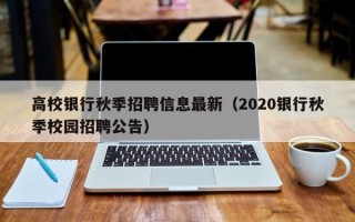 高校银行秋季招聘信息最新（2020银行秋季校园招聘公告）