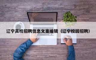 辽宁高校招聘信息文案编辑（辽宁校园招聘）