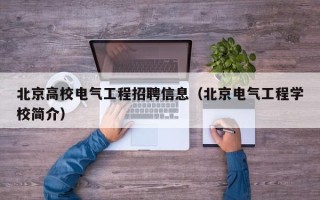 北京高校电气工程招聘信息（北京电气工程学校简介）