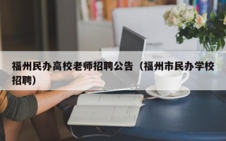 福州民办高校老师招聘公告（福州市民办学校招聘）