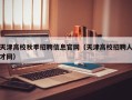 天津高校秋季招聘信息官网（天津高校招聘人才网）