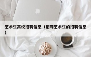 艺术生高校招聘信息（招聘艺术生的招聘信息）