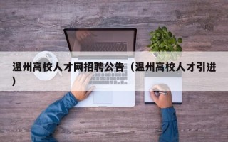 温州高校人才网招聘公告（温州高校人才引进）