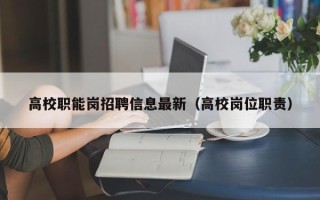 高校职能岗招聘信息最新（高校岗位职责）