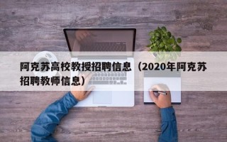 阿克苏高校教授招聘信息（2020年阿克苏招聘教师信息）