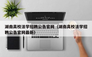 湖南高校法学招聘公告官网（湖南高校法学招聘公告官网最新）
