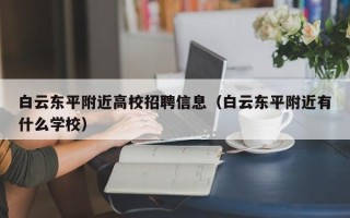 白云东平附近高校招聘信息（白云东平附近有什么学校）