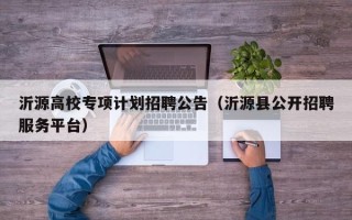 沂源高校专项计划招聘公告（沂源县公开招聘服务平台）