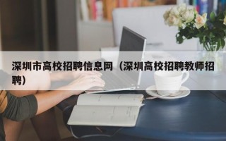 深圳市高校招聘信息网（深圳高校招聘教师招聘）