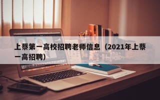 上蔡第一高校招聘老师信息（2021年上蔡一高招聘）