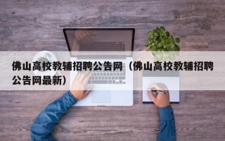 佛山高校教辅招聘公告网（佛山高校教辅招聘公告网最新）