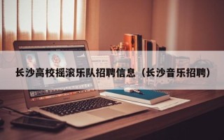 长沙高校摇滚乐队招聘信息（长沙音乐招聘）