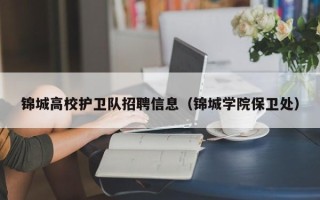 锦城高校护卫队招聘信息（锦城学院保卫处）