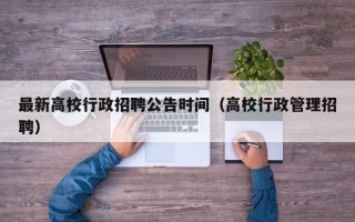 最新高校行政招聘公告时间（高校行政管理招聘）
