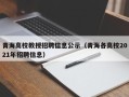 青海高校教授招聘信息公示（青海各高校2021年招聘信息）