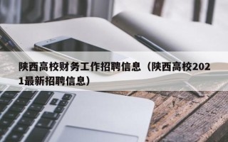 陕西高校财务工作招聘信息（陕西高校2021最新招聘信息）