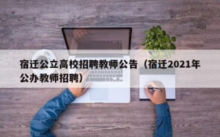 宿迁公立高校招聘教师公告（宿迁2021年公办教师招聘）