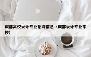 成都高校设计专业招聘信息（成都设计专业学校）