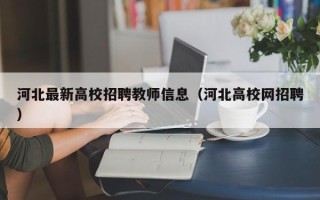 河北最新高校招聘教师信息（河北高校网招聘）