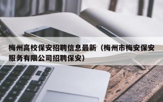梅州高校保安招聘信息最新（梅州市梅安保安服务有限公司招聘保安）