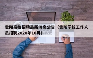 贵阳高校招聘最新消息公告（贵阳学校工作人员招聘2020年10月）