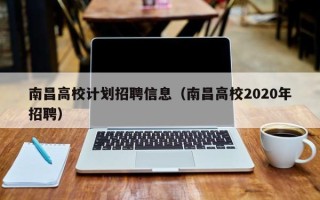 南昌高校计划招聘信息（南昌高校2020年招聘）