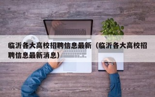 临沂各大高校招聘信息最新（临沂各大高校招聘信息最新消息）
