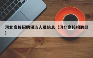 河北高校招聘保洁人员信息（河北高校招聘网）