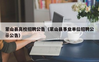 蒙山县高校招聘公告（蒙山县事业单位招聘公示公告）