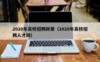 2020年高校招聘政策（2020年高校招聘人才网）
