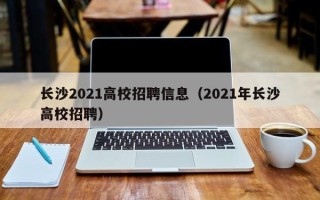 长沙2021高校招聘信息（2021年长沙高校招聘）