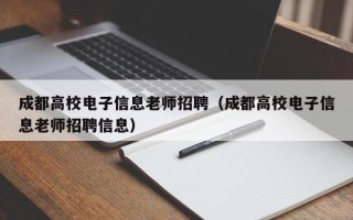 成都高校电子信息老师招聘（成都高校电子信息老师招聘信息）