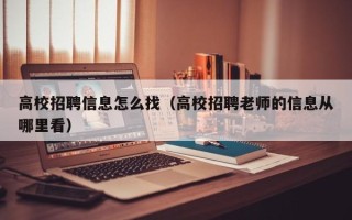 高校招聘信息怎么找（高校招聘老师的信息从哪里看）