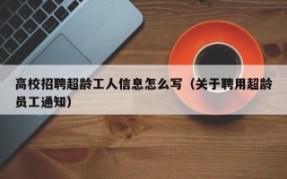 高校招聘超龄工人信息怎么写（关于聘用超龄员工通知）
