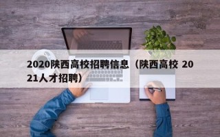2020陕西高校招聘信息（陕西高校 2021人才招聘）