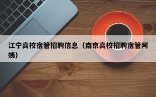 江宁高校宿管招聘信息（南京高校招聘宿管阿姨）