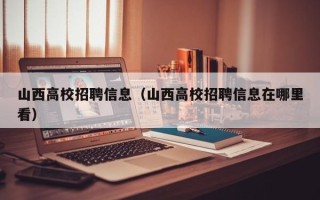 山西高校招聘信息（山西高校招聘信息在哪里看）