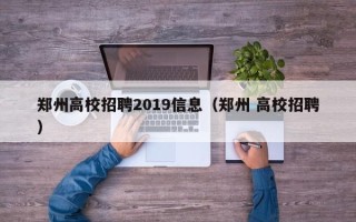 郑州高校招聘2019信息（郑州 高校招聘）
