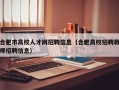 合肥市高校人才网招聘信息（合肥高校招聘教师招聘信息）