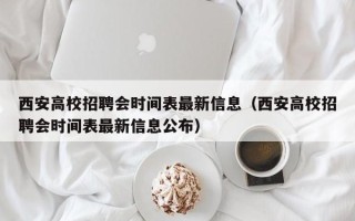 西安高校招聘会时间表最新信息（西安高校招聘会时间表最新信息公布）
