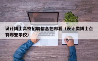 设计博士高校招聘信息在哪看（设计类博士点有哪些学校）