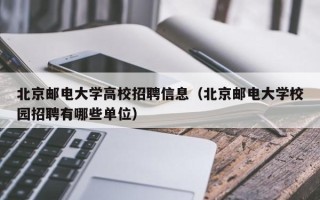 北京邮电大学高校招聘信息（北京邮电大学校园招聘有哪些单位）