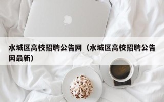 水城区高校招聘公告网（水城区高校招聘公告网最新）