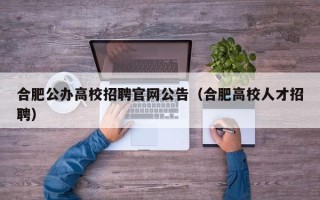 合肥公办高校招聘官网公告（合肥高校人才招聘）