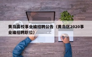 黄岛高校事业编招聘公告（黄岛区2020事业编招聘职位）