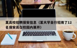 某高校招聘保安信息（某大学自行招用了12名保安员在校园内展开）