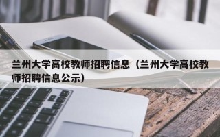 兰州大学高校教师招聘信息（兰州大学高校教师招聘信息公示）