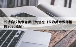 长沙高校美术老师招聘信息（长沙美术教师招聘2020编制）