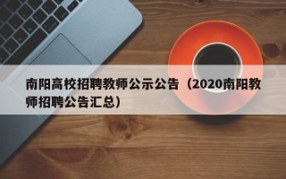 南阳高校招聘教师公示公告（2020南阳教师招聘公告汇总）